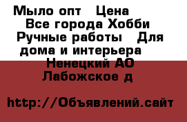 Мыло-опт › Цена ­ 100 - Все города Хобби. Ручные работы » Для дома и интерьера   . Ненецкий АО,Лабожское д.